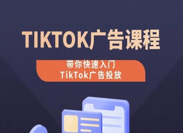 TikTok广告投放课程，从0-1实操课，带你快速入门TikTok广告投放-源码网