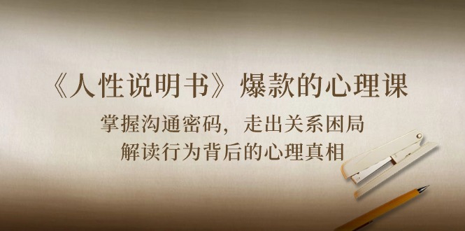 （10319期）《人性 说明书》爆款的心理课：沟通密码/关系困局/解读行为背后心理真相-源码网