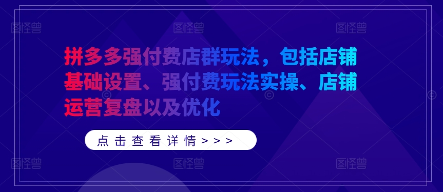 拼多多强付费店群玩法，包括店铺基础设置、强付费玩法实操、店铺运营复盘以及优化-源码网